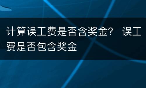 计算误工费是否含奖金？ 误工费是否包含奖金