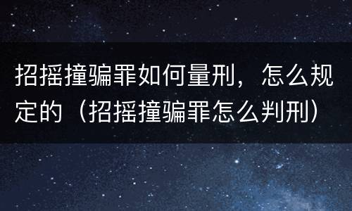 招摇撞骗罪如何量刑，怎么规定的（招摇撞骗罪怎么判刑）