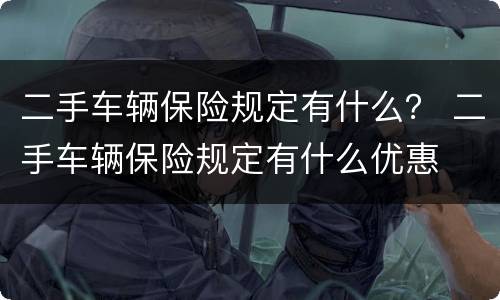 二手车辆保险规定有什么？ 二手车辆保险规定有什么优惠