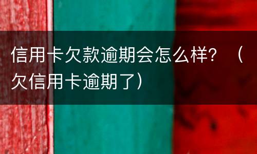 信用卡欠款逾期会怎么样？（欠信用卡逾期了）