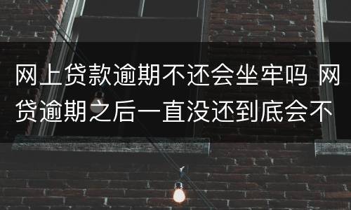 网上贷款逾期不还会坐牢吗 网贷逾期之后一直没还到底会不会坐牢