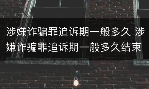 涉嫌诈骗罪追诉期一般多久 涉嫌诈骗罪追诉期一般多久结束