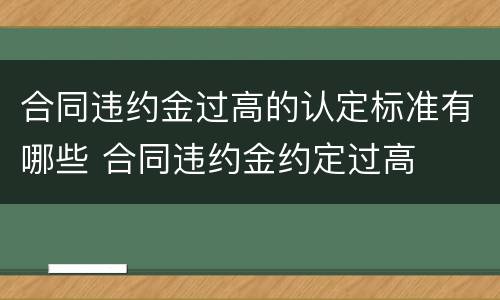 合同违约金过高的认定标准有哪些 合同违约金约定过高