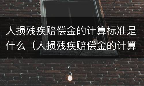 人损残疾赔偿金的计算标准是什么（人损残疾赔偿金的计算标准是什么呢）