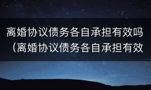 离婚协议债务各自承担有效吗（离婚协议债务各自承担有效吗）