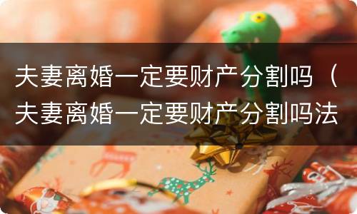 夫妻离婚一定要财产分割吗（夫妻离婚一定要财产分割吗法律）