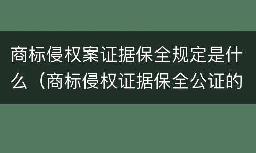 商标侵权案证据保全规定是什么（商标侵权证据保全公证的原则）