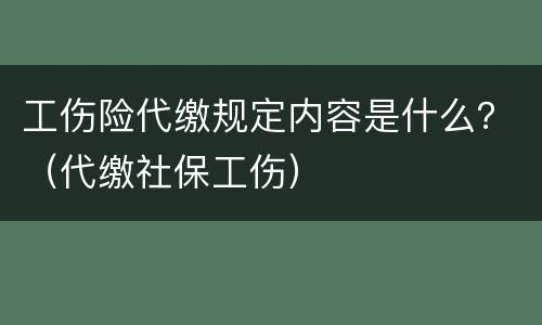 工伤险代缴规定内容是什么？（代缴社保工伤）