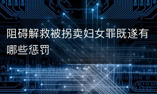 阻碍解救被拐卖妇女罪既遂有哪些惩罚