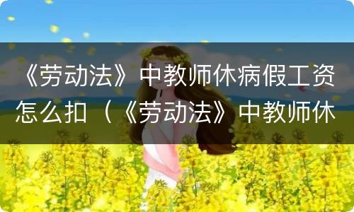 《劳动法》中教师休病假工资怎么扣（《劳动法》中教师休病假工资怎么扣除）