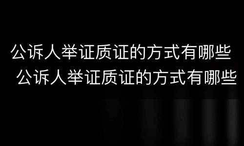 公诉人举证质证的方式有哪些 公诉人举证质证的方式有哪些
