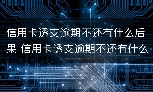 信用卡透支逾期不还有什么后果 信用卡透支逾期不还有什么后果跟老婆有没有关系