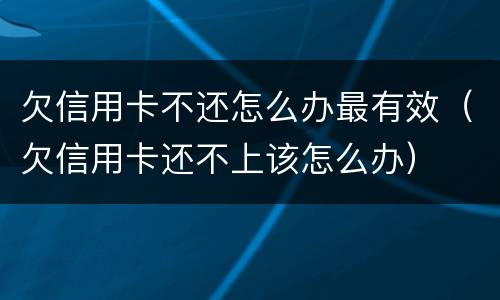 欠信用卡不还怎么办最有效（欠信用卡还不上该怎么办）