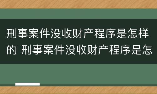 刑事案件没收财产程序是怎样的 刑事案件没收财产程序是怎样的案例
