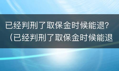 已经判刑了取保金时候能退？（已经判刑了取保金时候能退吗）