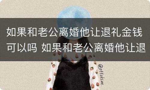 如果和老公离婚他让退礼金钱可以吗 如果和老公离婚他让退礼金钱可以吗
