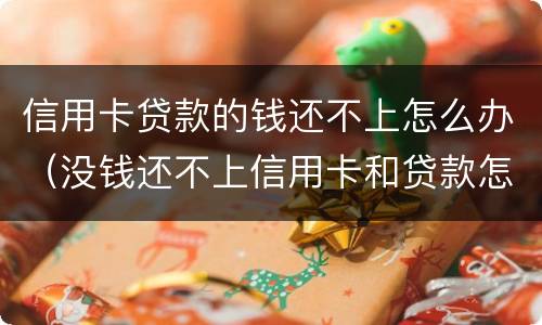 信用卡贷款的钱还不上怎么办（没钱还不上信用卡和贷款怎么办?）