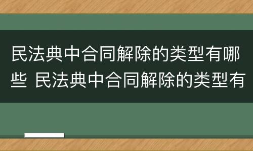 民法典中合同解除的类型有哪些 民法典中合同解除的类型有哪些规定