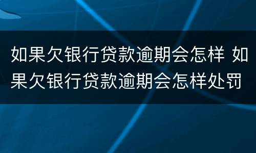 如果欠银行贷款逾期会怎样 如果欠银行贷款逾期会怎样处罚