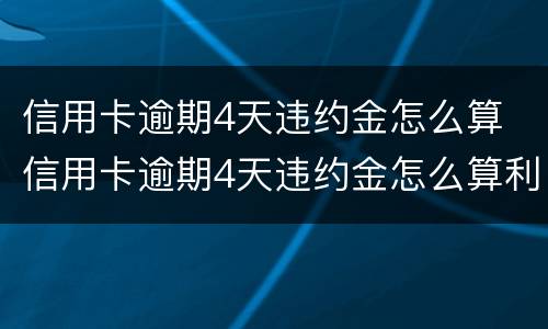 信用卡逾期4天违约金怎么算 信用卡逾期4天违约金怎么算利息