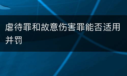 虐待罪和故意伤害罪能否适用并罚