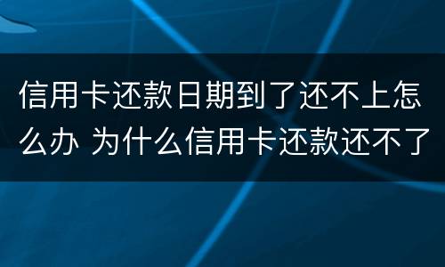 信用卡还款日期到了还不上怎么办 为什么信用卡还款还不了怎么回事