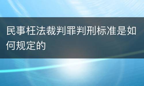 民事枉法裁判罪判刑标准是如何规定的