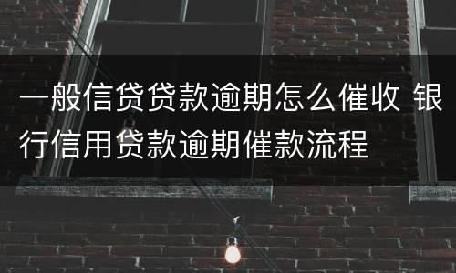 一般信贷贷款逾期怎么催收 银行信用贷款逾期催款流程