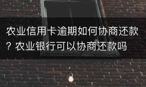 农业信用卡逾期如何协商还款? 农业银行可以协商还款吗
