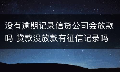 没有逾期记录信贷公司会放款吗 贷款没放款有征信记录吗