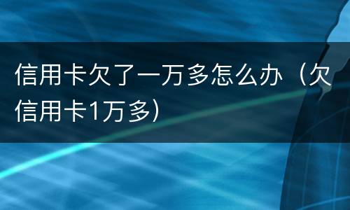 信用卡欠了一万多怎么办（欠信用卡1万多）