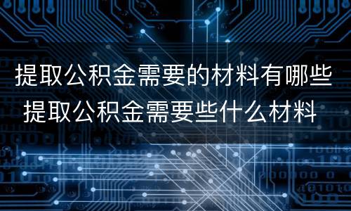 提取公积金需要的材料有哪些 提取公积金需要些什么材料
