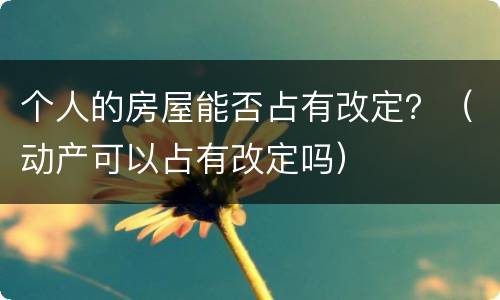 个人的房屋能否占有改定？（动产可以占有改定吗）