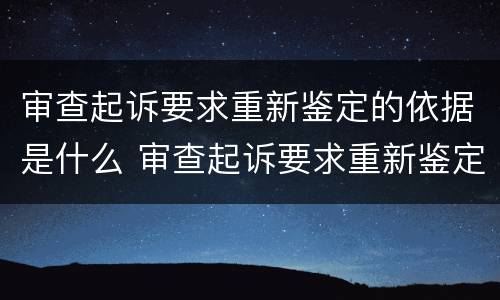 审查起诉要求重新鉴定的依据是什么 审查起诉要求重新鉴定的依据是什么呢