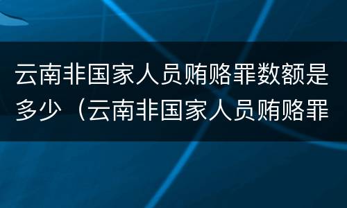 云南非国家人员贿赂罪数额是多少（云南非国家人员贿赂罪数额是多少以上）