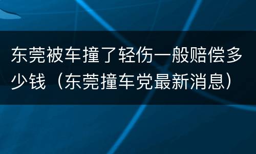 东莞被车撞了轻伤一般赔偿多少钱（东莞撞车党最新消息）