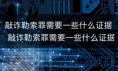 敲诈勒索罪需要一些什么证据 敲诈勒索罪需要一些什么证据材料