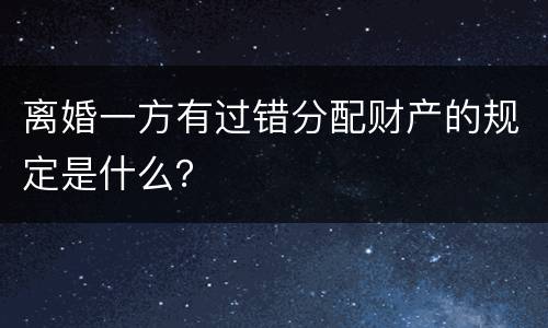 离婚一方有过错分配财产的规定是什么？