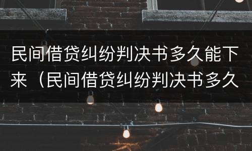 民间借贷纠纷判决书多久能下来（民间借贷纠纷判决书多久能下来啊）