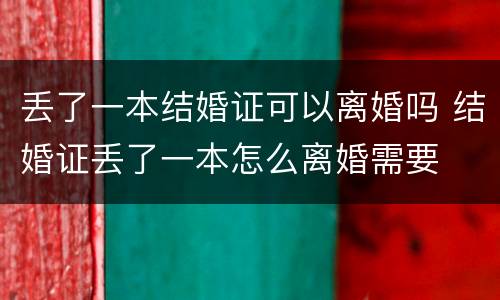 丢了一本结婚证可以离婚吗 结婚证丢了一本怎么离婚需要