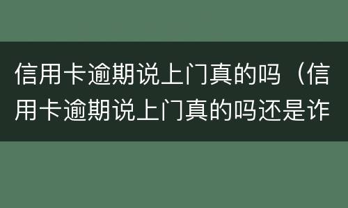 信用卡逾期说上门真的吗（信用卡逾期说上门真的吗还是诈骗）