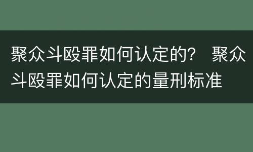 聚众斗殴罪如何认定的？ 聚众斗殴罪如何认定的量刑标准