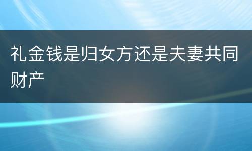 礼金钱是归女方还是夫妻共同财产