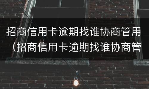 招商信用卡逾期找谁协商管用（招商信用卡逾期找谁协商管用呢）