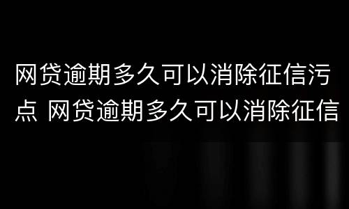 网贷逾期多久可以消除征信污点 网贷逾期多久可以消除征信污点啊