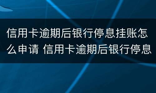 信用卡逾期后银行停息挂账怎么申请 信用卡逾期后银行停息挂账怎么申请解除