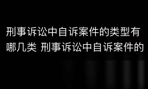 刑事诉讼中自诉案件的类型有哪几类 刑事诉讼中自诉案件的类型有哪几类呢