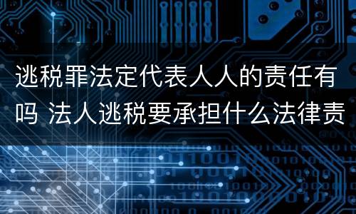 逃税罪法定代表人人的责任有吗 法人逃税要承担什么法律责任