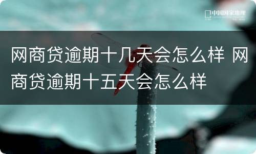 网商贷逾期十几天会怎么样 网商贷逾期十五天会怎么样
