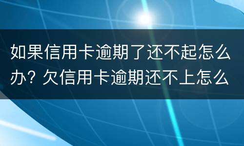如果信用卡逾期了还不起怎么办? 欠信用卡逾期还不上怎么办